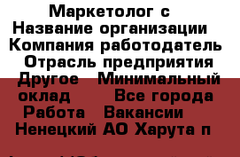 Маркетолог с › Название организации ­ Компания-работодатель › Отрасль предприятия ­ Другое › Минимальный оклад ­ 1 - Все города Работа » Вакансии   . Ненецкий АО,Харута п.